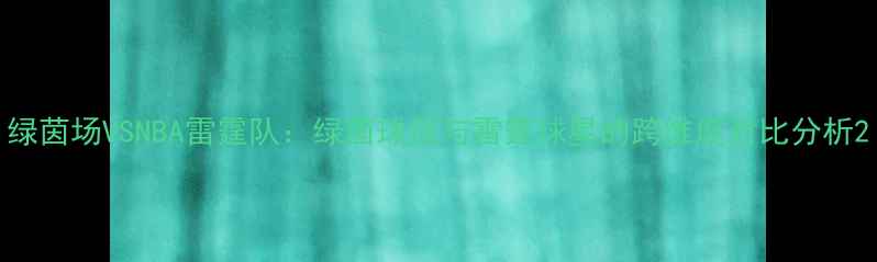图片 绿茵场VSNBA雷霆队：绿茵球员与雷霆球星的跨维度对比分析2