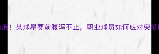 图片 绿茵场惊爆！某球星赛前腹泻不止，职业球员如何应对突发肠胃问题