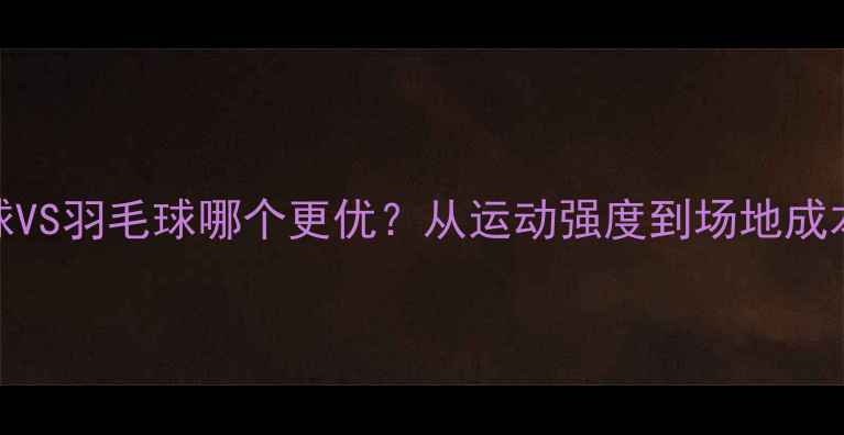 图片 网球VS羽毛球哪个更优？从运动强度到场地成本全