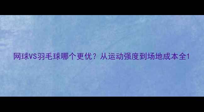 图片 网球VS羽毛球哪个更优？从运动强度到场地成本全1