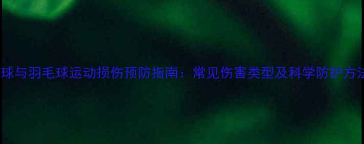 图片 网球与羽毛球运动损伤预防指南：常见伤害类型及科学防护方法1
