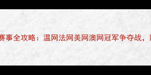 图片 网球大满贯赛事全攻略：温网法网美网澳网冠军争夺战，附观赛指南1