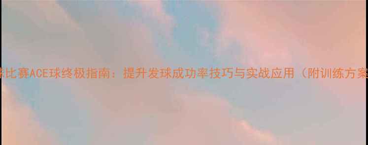 图片 网球比赛ACE球终极指南：提升发球成功率技巧与实战应用（附训练方案）2