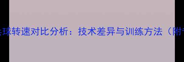 图片 网球转速与乒乓球转速对比分析：技术差异与训练方法（附专业训练指南）