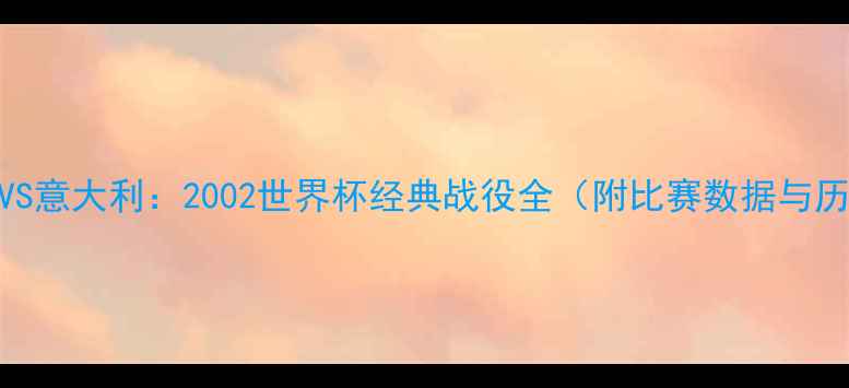 图片 罗纳尔多VS意大利：2002世界杯经典战役全（附比赛数据与历史意义）