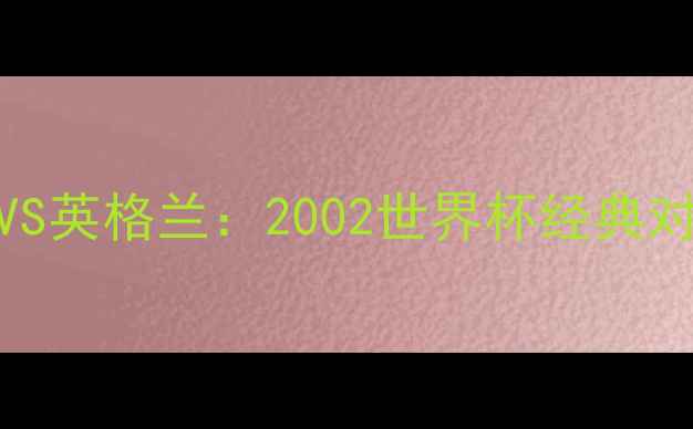 图片 罗纳尔迪尼奥VS英格兰：2002世界杯经典对决与历史影响