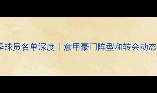 图片 罗马队赛季球员名单深度｜意甲豪门阵型和转会动态全公开✨1