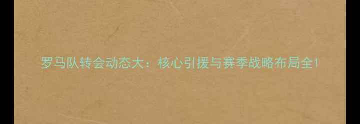 图片 罗马队转会动态大：核心引援与赛季战略布局全1