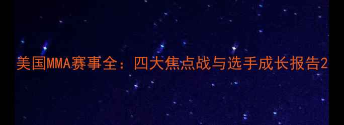 图片 美国MMA赛事全：四大焦点战与选手成长报告2