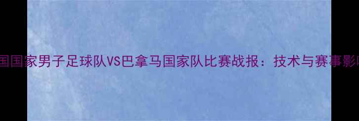 图片 美国国家男子足球队VS巴拿马国家队比赛战报：技术与赛事影响1