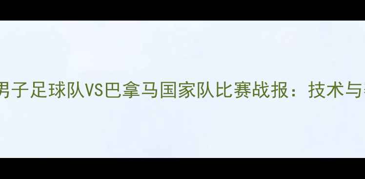 图片 美国国家男子足球队VS巴拿马国家队比赛战报：技术与赛事影响2