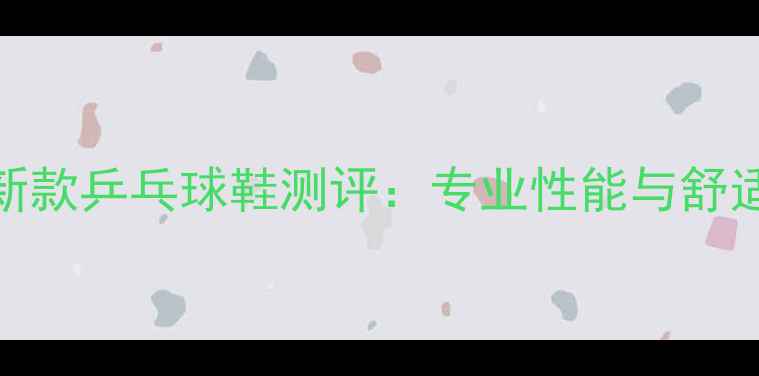 图片 美津浓新款乒乓球鞋测评：专业性能与舒适度全面