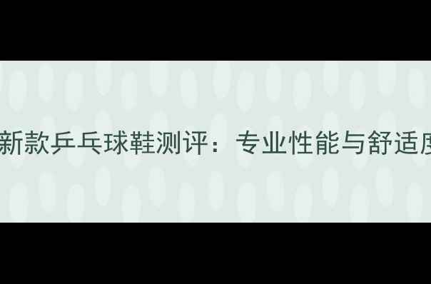 图片 美津浓新款乒乓球鞋测评：专业性能与舒适度全面2