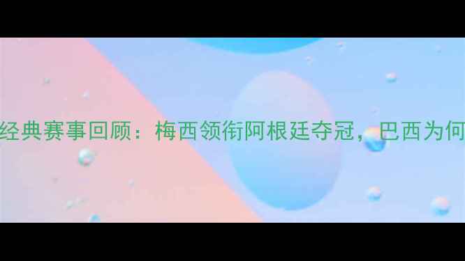 图片 美洲杯经典赛事回顾：梅西领衔阿根廷夺冠，巴西为何折戟？