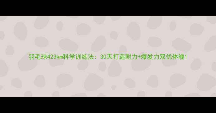 图片 羽毛球423km科学训练法：30天打造耐力+爆发力双优体魄1