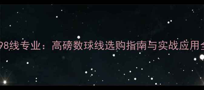 图片 羽毛球98线专业：高磅数球线选购指南与实战应用全攻略1