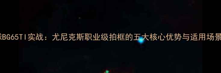 图片 羽毛球BG65TI实战：尤尼克斯职业级拍框的五大核心优势与适用场景指南2