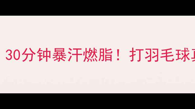 图片 羽毛球HIIT训练法｜30分钟暴汗燃脂！打羽毛球真的能瘦成闪电吗？