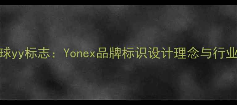 图片 羽毛球yy标志：Yonex品牌标识设计理念与行业影响