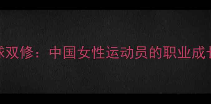 图片 羽毛球与乒乓球双修：中国女性运动员的职业成长与训练技巧全