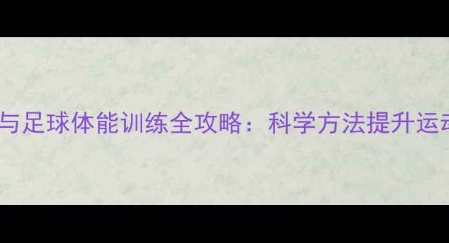 图片 羽毛球与足球体能训练全攻略：科学方法提升运动表现2