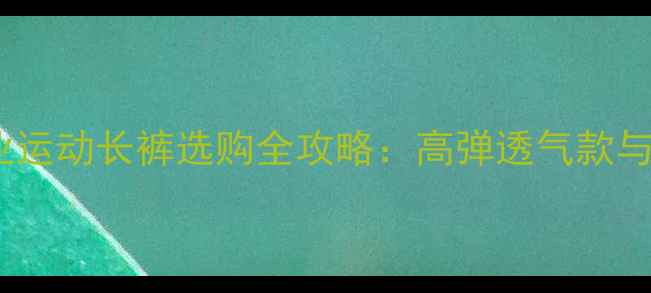 图片 羽毛球专业运动长裤选购全攻略：高弹透气款与搭配指南2