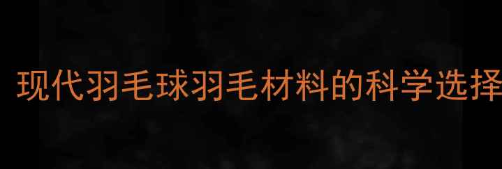 图片 羽毛球专业：现代羽毛球羽毛材料的科学选择与工艺革新1