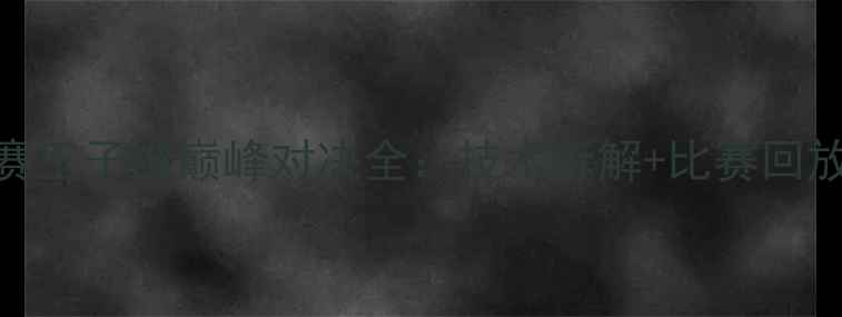 图片 羽毛球世界冠军赛王子维巅峰对决全：技术拆解+比赛回放+观众热议TOP10