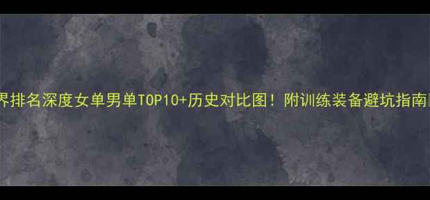 图片 羽毛球世界排名深度女单男单TOP10+历史对比图！附训练装备避坑指南✨速存！1