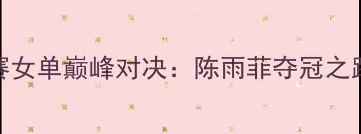 图片 羽毛球世锦赛女单巅峰对决：陈雨菲夺冠之路与技术突破