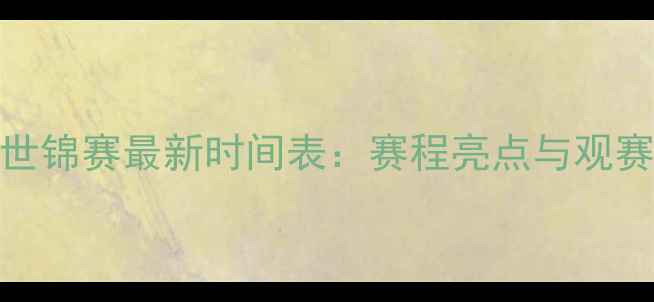 图片 羽毛球世锦赛最新时间表：赛程亮点与观赛指南全