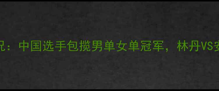 图片 羽毛球世锦赛最新赛况：中国选手包揽男单女单冠军，林丹VS安赛龙巅峰对决引热议