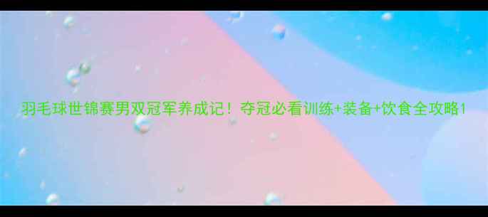 图片 羽毛球世锦赛男双冠军养成记！夺冠必看训练+装备+饮食全攻略1