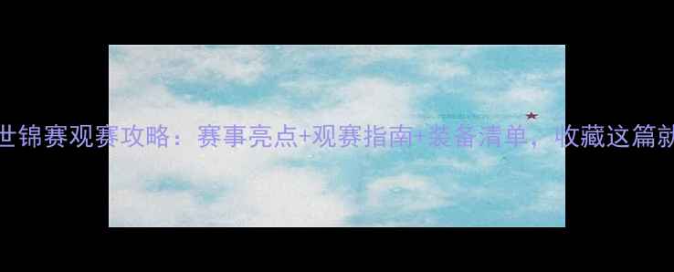 图片 羽毛球世锦赛观赛攻略：赛事亮点+观赛指南+装备清单，收藏这篇就够了！