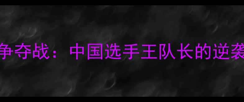 图片 羽毛球世锦赛铜牌争夺战：中国选手王队长的逆袭之路与比赛亮点全