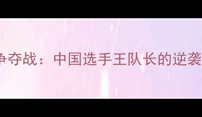图片 羽毛球世锦赛铜牌争夺战：中国选手王队长的逆袭之路与比赛亮点全1