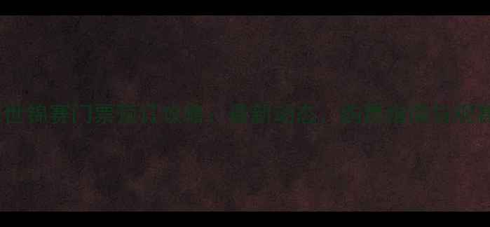 图片 羽毛球世锦赛门票预订攻略：最新动态、购票指南与观赛攻略1