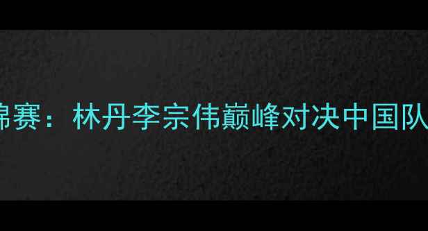 图片 羽毛球世锦赛：林丹李宗伟巅峰对决中国队问鼎荣耀1