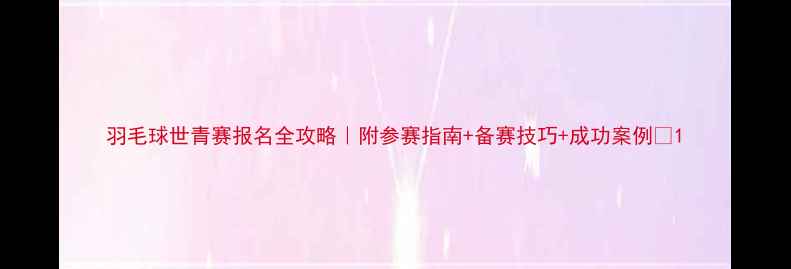 图片 羽毛球世青赛报名全攻略｜附参赛指南+备赛技巧+成功案例🏸1