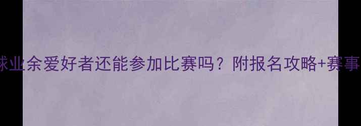 图片 羽毛球业余爱好者还能参加比赛吗？附报名攻略+赛事推荐2