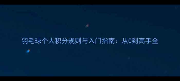 图片 羽毛球个人积分规则与入门指南：从0到高手全