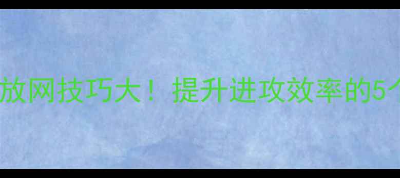 图片 羽毛球中场放网技巧大！提升进攻效率的5个核心策略2