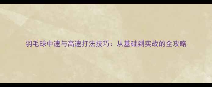 图片 羽毛球中速与高速打法技巧：从基础到实战的全攻略