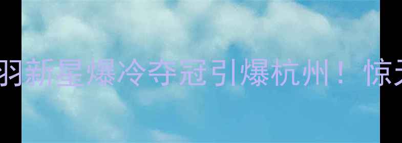 图片 羽毛球亚运男单决赛：国羽新星爆冷夺冠引爆杭州！惊天逆转背后的战术与精神2