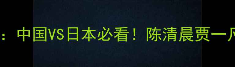 图片 羽毛球亚锦赛女双决赛巅峰对决：中国VS日本必看！陈清晨贾一凡VS山口茜大藤智希技术应用全1