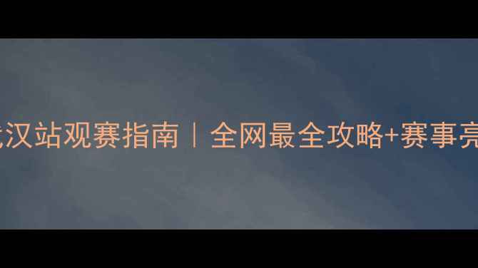 图片 羽毛球亚锦赛武汉站观赛指南｜全网最全攻略+赛事亮点提前剧透！1