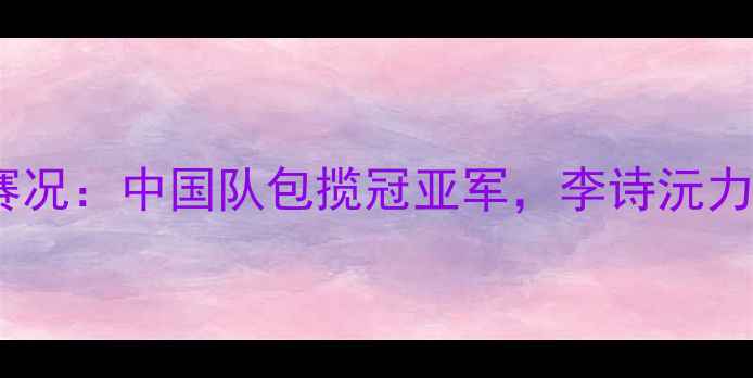 图片 羽毛球亚青赛单打赛况：中国队包揽冠亚军，李诗沅力克日本新星夺冠！1