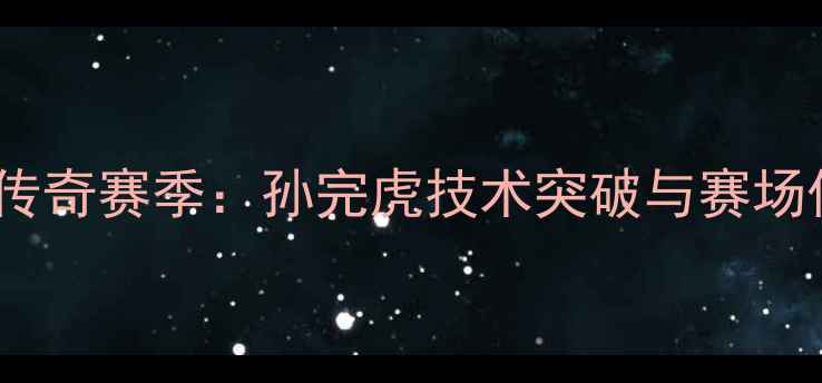 图片 羽毛球传奇赛季：孙完虎技术突破与赛场传奇全1
