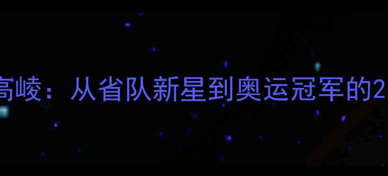 图片 羽毛球传奇高崚：从省队新星到奥运冠军的23年成长之路