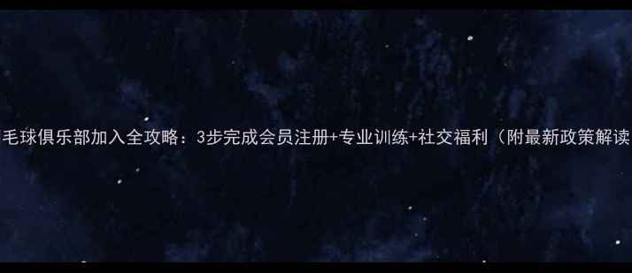 图片 羽毛球俱乐部加入全攻略：3步完成会员注册+专业训练+社交福利（附最新政策解读）
